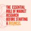 THE ESSENTIAL ROLE OF MARKET RESEARCH BEFORE STARTING A BUSINESS.