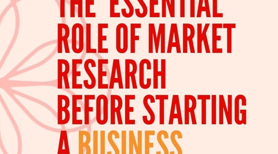 THE ESSENTIAL ROLE OF MARKET RESEARCH BEFORE STARTING A BUSINESS.