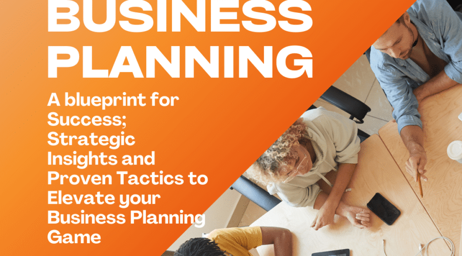 Mastering the Art of Business Planning: A Blueprint for Success; Strategic Insights and Proven Tactics to Elevate Your Business Planning Game